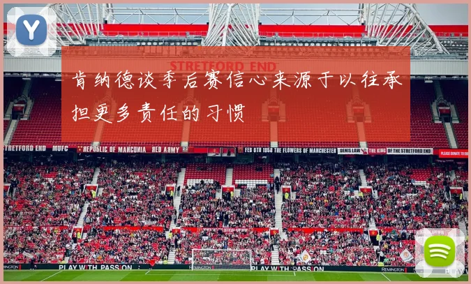 肯纳德谈季后赛信心来源于以往承担更多责任的习惯