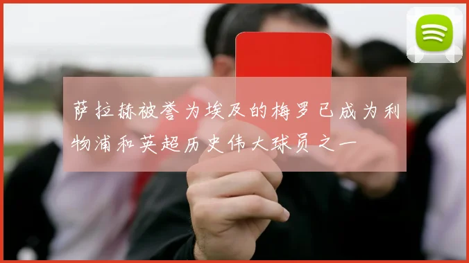 萨拉赫被誉为埃及的梅罗已成为利物浦和英超历史伟大球员之一