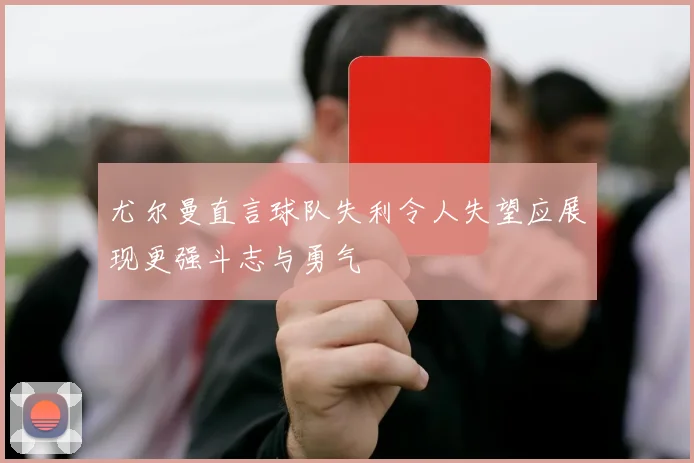尤尔曼直言球队失利令人失望应展现更强斗志与勇气