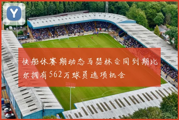 快船休赛期动态马瑟林合同到期比尔拥有562万球员选项机会