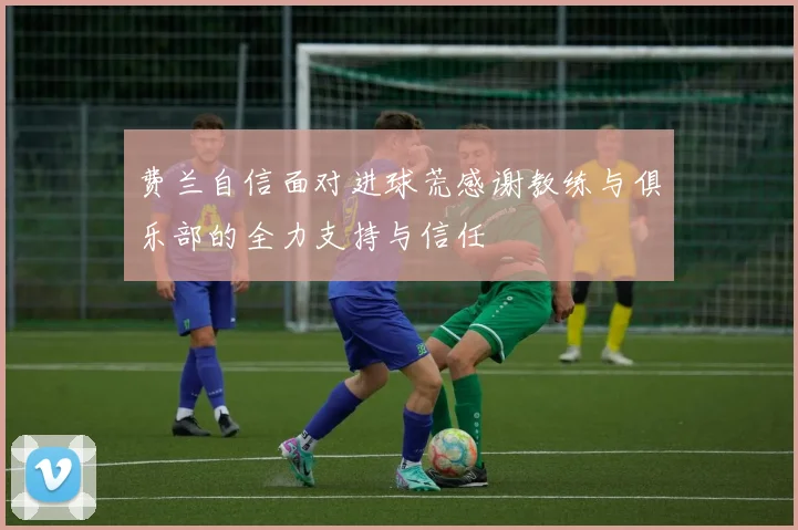 费兰自信面对进球荒感谢教练与俱乐部的全力支持与信任