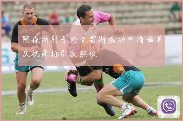 阿森纳射手约克雷斯成功申请面具庆祝商标引发热议
