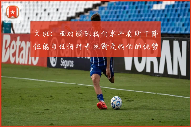 文班：面对弱队我们水平有所下降但能与任何对手抗衡是我们的优势