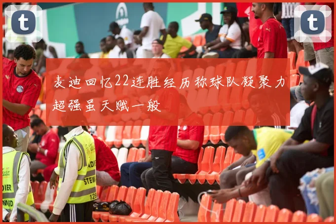 麦迪回忆22连胜经历称球队凝聚力超强虽天赋一般